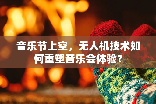 音乐节上空，无人机技术如何重塑音乐会体验？