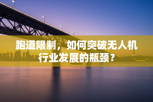 跑道限制，如何突破无人机行业发展的瓶颈？