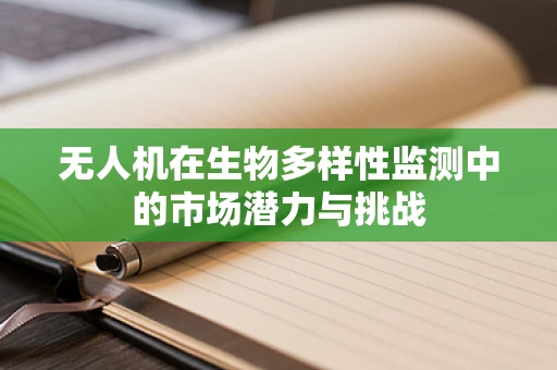 无人机在生物多样性监测中的市场潜力与挑战