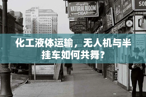 化工液体运输，无人机与半挂车如何共舞？