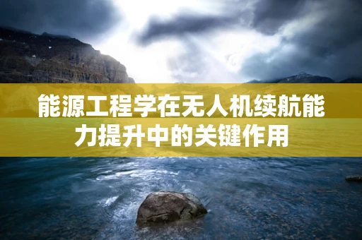 能源工程学在无人机续航能力提升中的关键作用