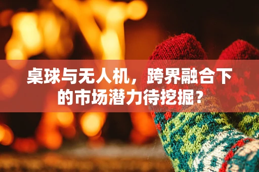 桌球与无人机，跨界融合下的市场潜力待挖掘？