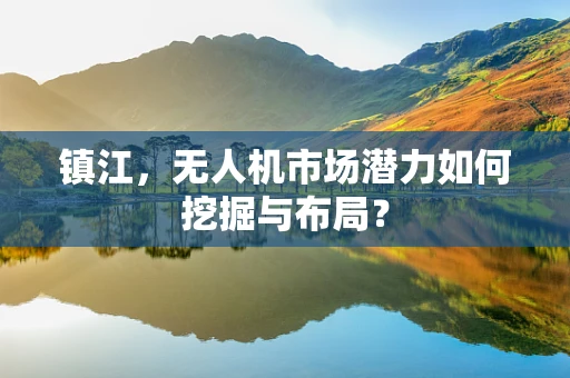 镇江，无人机市场潜力如何挖掘与布局？
