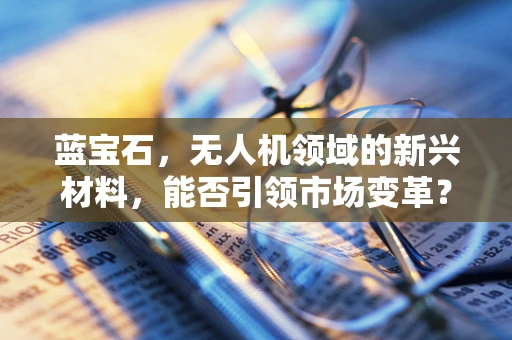 蓝宝石，无人机领域的新兴材料，能否引领市场变革？