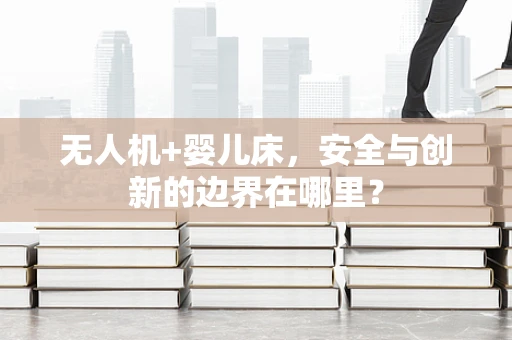 无人机+婴儿床，安全与创新的边界在哪里？
