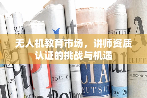 无人机教育市场，讲师资质认证的挑战与机遇
