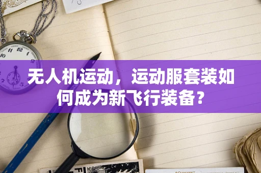 无人机运动，运动服套装如何成为新飞行装备？