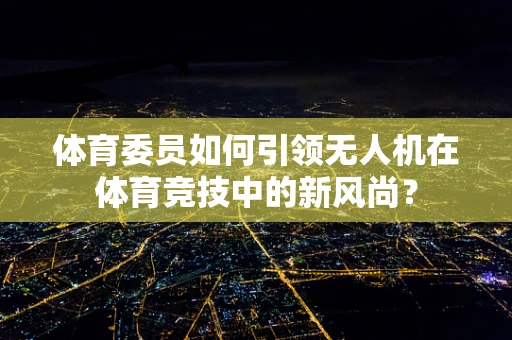 体育委员如何引领无人机在体育竞技中的新风尚？
