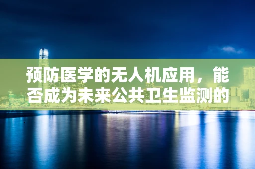 预防医学的无人机应用，能否成为未来公共卫生监测的新趋势？