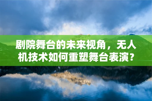 剧院舞台的未来视角，无人机技术如何重塑舞台表演？