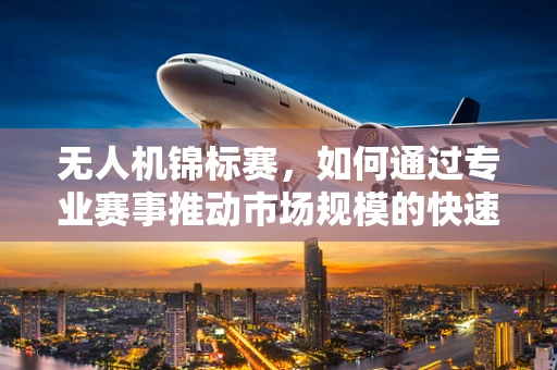 无人机锦标赛，如何通过专业赛事推动市场规模的快速增长？