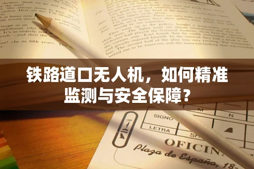 铁路道口无人机，如何精准监测与安全保障？