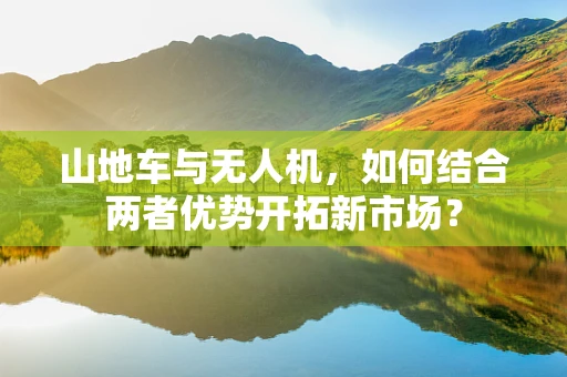 山地车与无人机，如何结合两者优势开拓新市场？