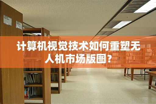 计算机视觉技术如何重塑无人机市场版图？
