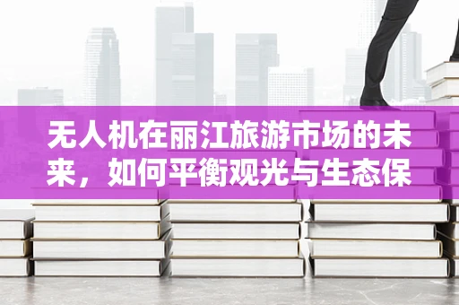 无人机在丽江旅游市场的未来，如何平衡观光与生态保护？