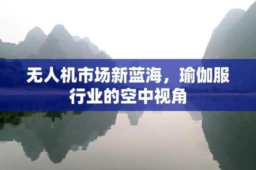 无人机市场新蓝海，瑜伽服行业的空中视角