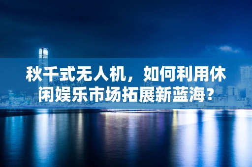 秋千式无人机，如何利用休闲娱乐市场拓展新蓝海？