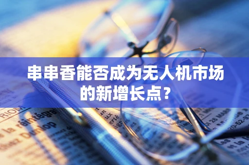 串串香能否成为无人机市场的新增长点？