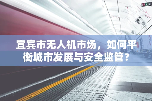 宜宾市无人机市场，如何平衡城市发展与安全监管？