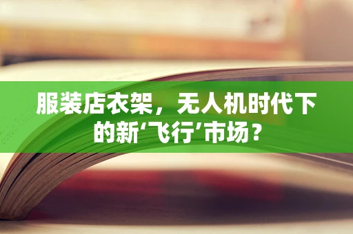 服装店衣架，无人机时代下的新‘飞行’市场？