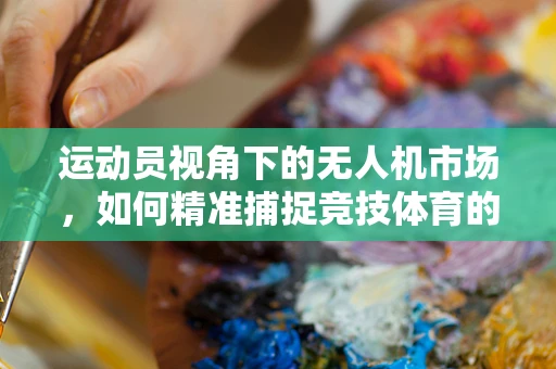 运动员视角下的无人机市场，如何精准捕捉竞技体育的飞行需求？