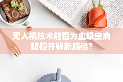 无人机技术能否为血吸虫病防控开辟新路径？