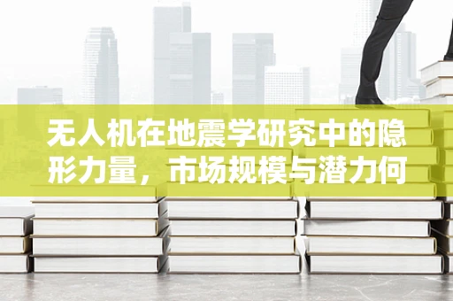 无人机在地震学研究中的隐形力量，市场规模与潜力何在？