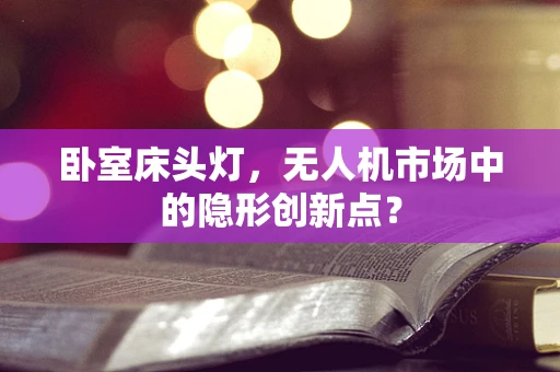 卧室床头灯，无人机市场中的隐形创新点？