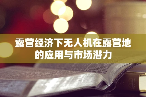 露营经济下无人机在露营地的应用与市场潜力
