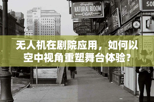 无人机在剧院应用，如何以空中视角重塑舞台体验？
