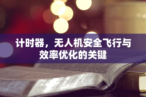 计时器，无人机安全飞行与效率优化的关键