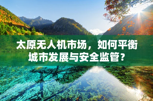 太原无人机市场，如何平衡城市发展与安全监管？