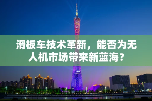 滑板车技术革新，能否为无人机市场带来新蓝海？
