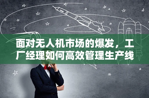 面对无人机市场的爆发，工厂经理如何高效管理生产线以应对需求激增？