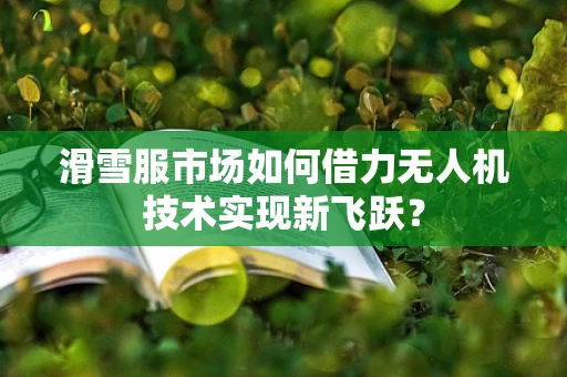 滑雪服市场如何借力无人机技术实现新飞跃？