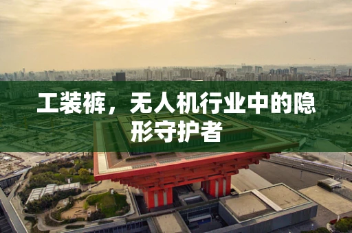 工装裤，无人机行业中的隐形守护者