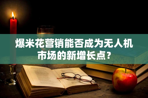 爆米花营销能否成为无人机市场的新增长点？