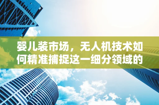 婴儿装市场，无人机技术如何精准捕捉这一细分领域的消费趋势？