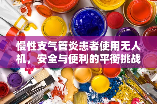 慢性支气管炎患者使用无人机，安全与便利的平衡挑战