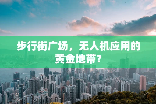 步行街广场，无人机应用的黄金地带？