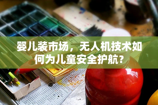 婴儿装市场，无人机技术如何为儿童安全护航？