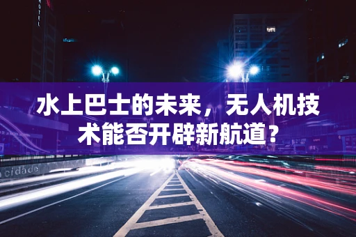 水上巴士的未来，无人机技术能否开辟新航道？