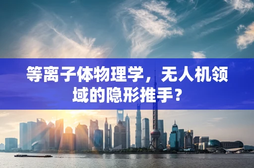 等离子体物理学，无人机领域的隐形推手？