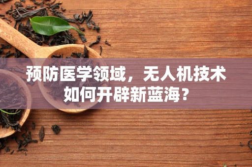 预防医学领域，无人机技术如何开辟新蓝海？