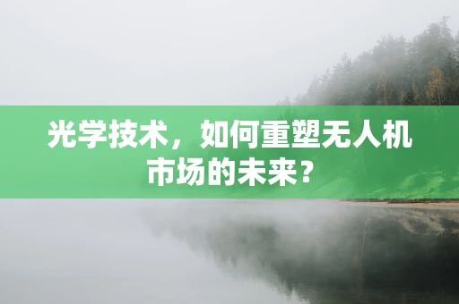 光学技术，如何重塑无人机市场的未来？