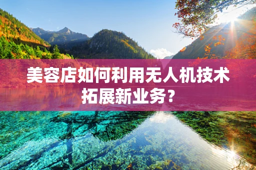 美容店如何利用无人机技术拓展新业务？