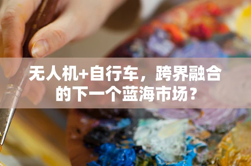 无人机+自行车，跨界融合的下一个蓝海市场？