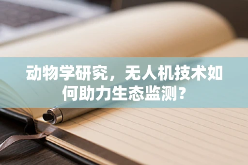 动物学研究，无人机技术如何助力生态监测？