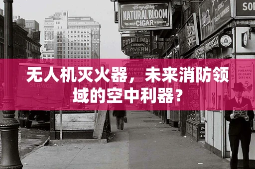 无人机灭火器，未来消防领域的空中利器？
