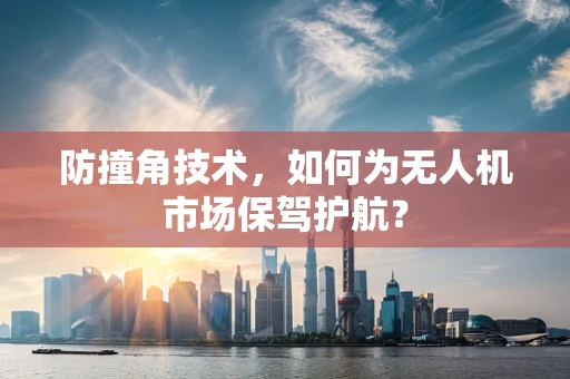 防撞角技术，如何为无人机市场保驾护航？